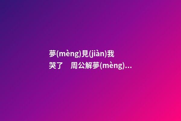 夢(mèng)見(jiàn)我哭了　周公解夢(mèng)之夢(mèng)到我哭了